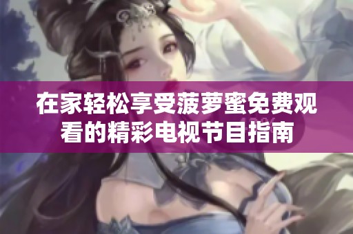 在家轻松享受菠萝蜜免费观看的精彩电视节目指南