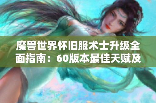 魔兽世界怀旧服术士升级全面指南：60版本最佳天赋及技巧分享