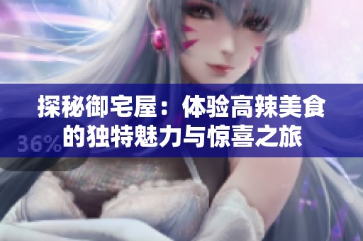 探秘御宅屋：体验高辣美食的独特魅力与惊喜之旅