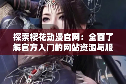 探索樱花动漫官网：全面了解官方入门的网站资源与服务