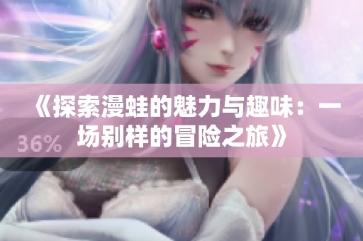 《探索漫蛙的魅力与趣味：一场别样的冒险之旅》