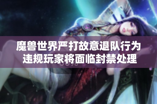 魔兽世界严打故意退队行为 违规玩家将面临封禁处理