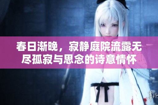 春日渐晚，寂静庭院流露无尽孤寂与思念的诗意情怀