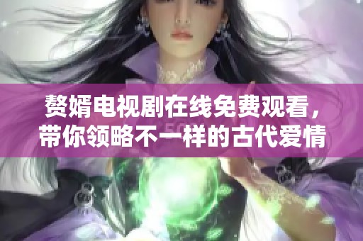 赘婿电视剧在线免费观看，带你领略不一样的古代爱情故事