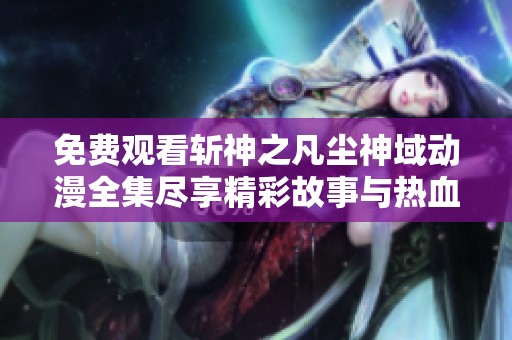 免费观看斩神之凡尘神域动漫全集尽享精彩故事与热血战斗体验