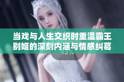 当戏与人生交织时重温霸王别姬的深刻内涵与情感纠葛
