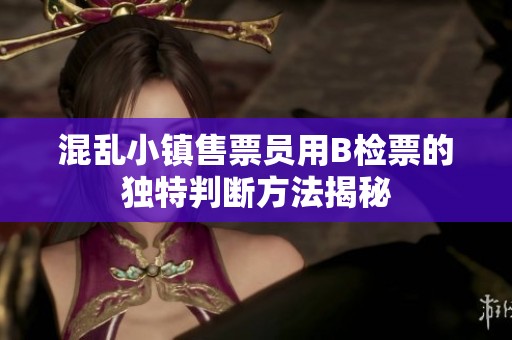 混乱小镇售票员用B检票的独特判断方法揭秘