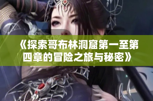 《探索哥布林洞窟第一至第四章的冒险之旅与秘密》