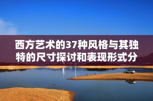 西方艺术的37种风格与其独特的尺寸探讨和表现形式分析