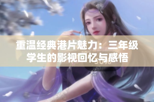 重温经典港片魅力：三年级学生的影视回忆与感悟