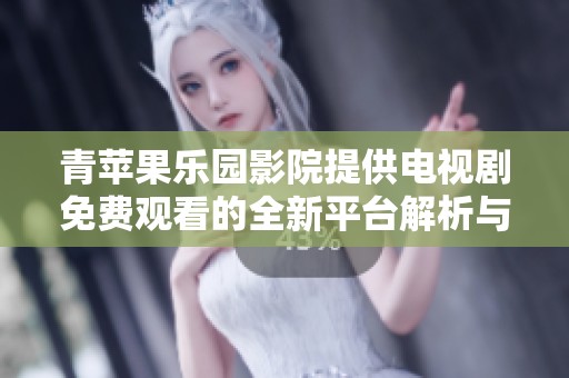 青苹果乐园影院提供电视剧免费观看的全新平台解析与推荐