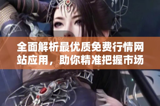 全面解析最优质免费行情网站应用，助你精准把握市场动态