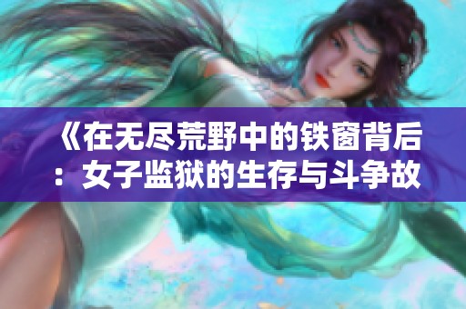 《在无尽荒野中的铁窗背后：女子监狱的生存与斗争故事》