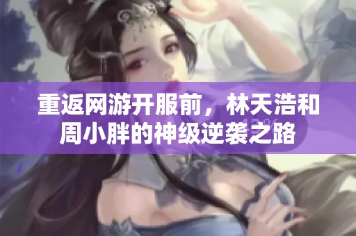重返网游开服前，林天浩和周小胖的神级逆袭之路