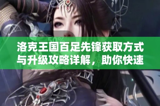 洛克王国百足先锋获取方式与升级攻略详解，助你快速养成全新伙伴
