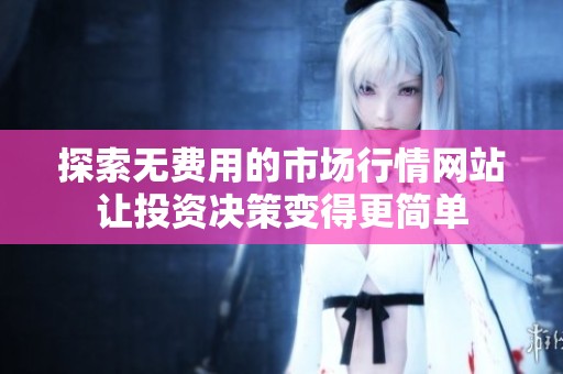探索无费用的市场行情网站让投资决策变得更简单