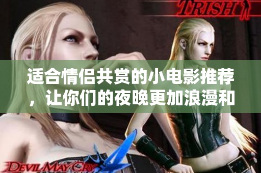 适合情侣共赏的小电影推荐，让你们的夜晚更加浪漫和温馨