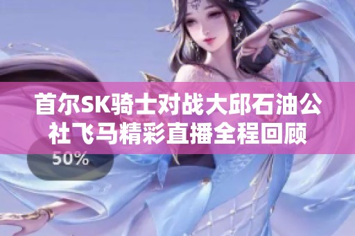 首尔SK骑士对战大邱石油公社飞马精彩直播全程回顾