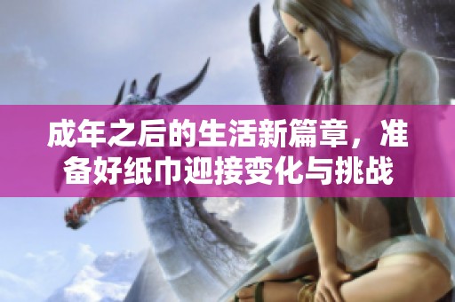 成年之后的生活新篇章，准备好纸巾迎接变化与挑战