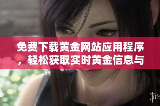 免费下载黄金网站应用程序，轻松获取实时黄金信息与交易服务