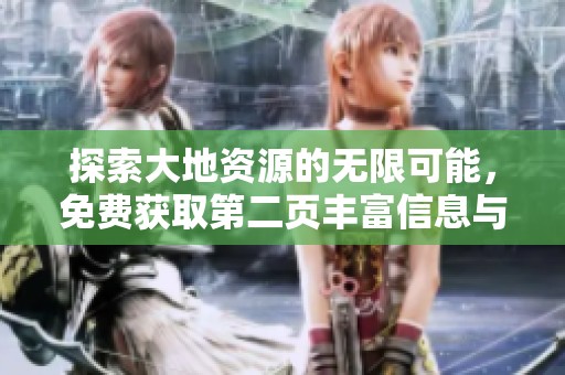 探索大地资源的无限可能，免费获取第二页丰富信息与解读