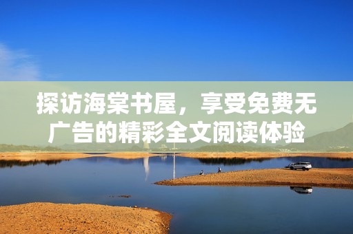 探访海棠书屋，享受免费无广告的精彩全文阅读体验