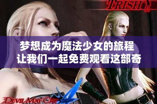 梦想成为魔法少女的旅程 让我们一起免费观看这部奇幻动画