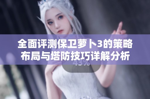 全面评测保卫萝卜3的策略布局与塔防技巧详解分析