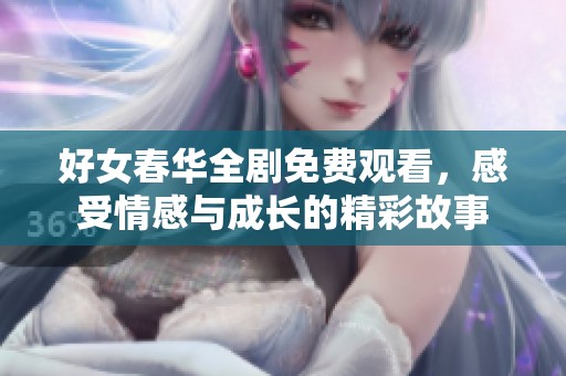 好女春华全剧免费观看，感受情感与成长的精彩故事