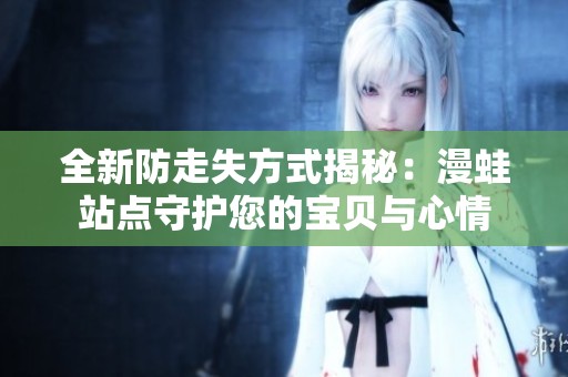 全新防走失方式揭秘：漫蛙站点守护您的宝贝与心情
