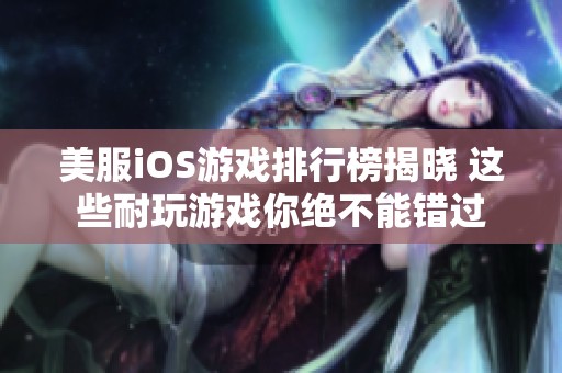 美服iOS游戏排行榜揭晓 这些耐玩游戏你绝不能错过
