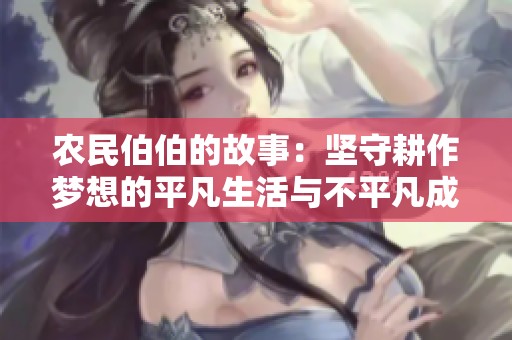 农民伯伯的故事：坚守耕作梦想的平凡生活与不平凡成就