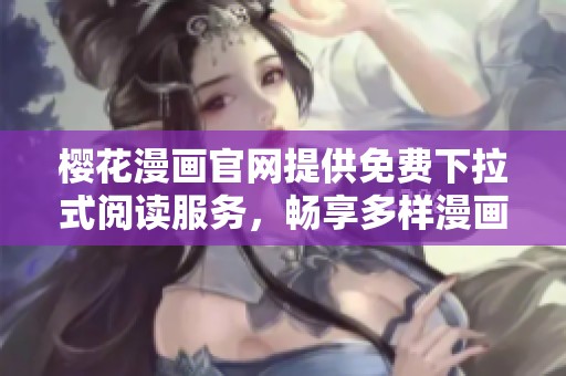 樱花漫画官网提供免费下拉式阅读服务，畅享多样漫画资源