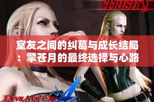 室友之间的纠葛与成长结局：擎苍月的最终选择与心路历程