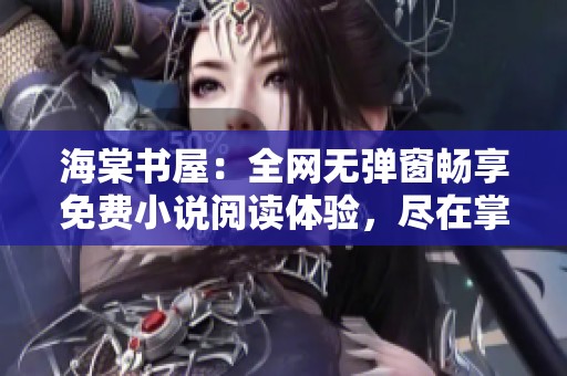 海棠书屋：全网无弹窗畅享免费小说阅读体验，尽在掌中无限探寻