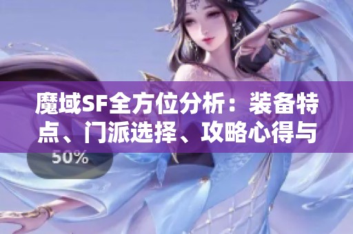 魔域SF全方位分析：装备特点、门派选择、攻略心得与剧情解析