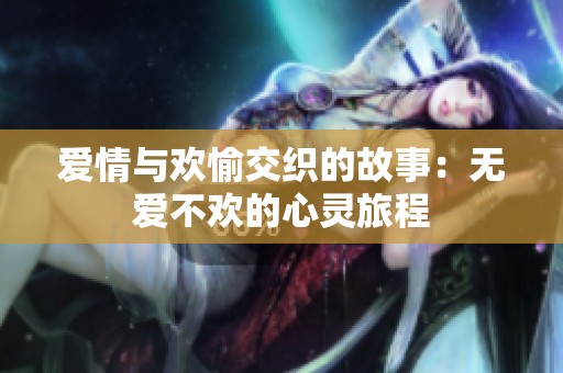 爱情与欢愉交织的故事：无爱不欢的心灵旅程