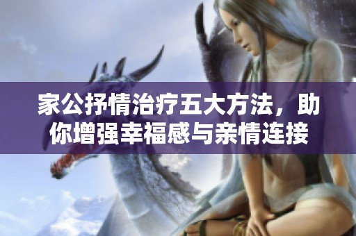 家公抒情治疗五大方法，助你增强幸福感与亲情连接