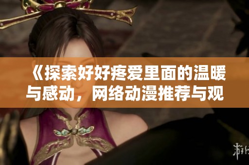 《探索好好疼爱里面的温暖与感动，网络动漫推荐与观看指南》