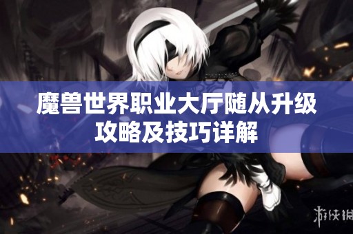 魔兽世界职业大厅随从升级攻略及技巧详解