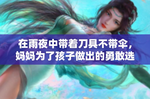 在雨夜中带着刀具不带伞，妈妈为了孩子做出的勇敢选择与无奈思考