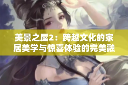 美景之屋2：跨越文化的家居美学与惊喜体验的完美融合
