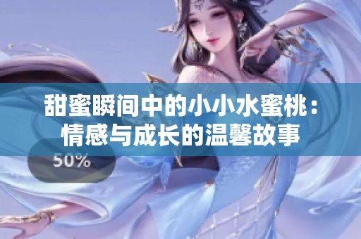 甜蜜瞬间中的小小水蜜桃：情感与成长的温馨故事