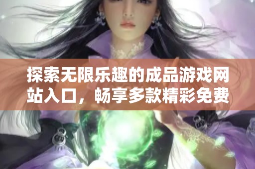 探索无限乐趣的成品游戏网站入口，畅享多款精彩免费游戏体验