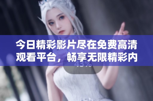 今日精彩影片尽在免费高清观看平台，畅享无限精彩内容
