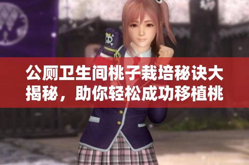 公厕卫生间桃子栽培秘诀大揭秘，助你轻松成功移植桃树