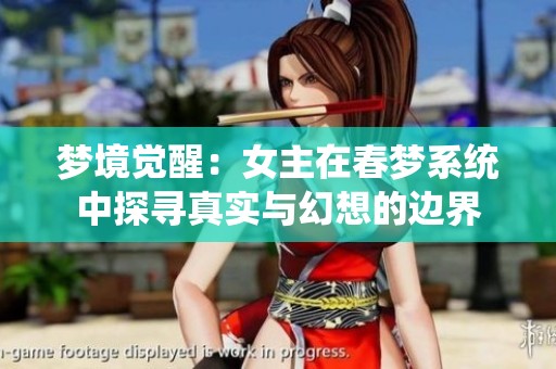 梦境觉醒：女主在春梦系统中探寻真实与幻想的边界