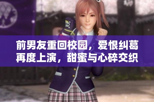 前男友重回校园，爱恨纠葛再度上演，甜蜜与心碎交织的故事