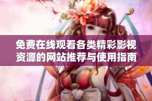 免费在线观看各类精彩影视资源的网站推荐与使用指南