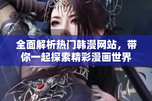 全面解析热门韩漫网站，带你一起探索精彩漫画世界